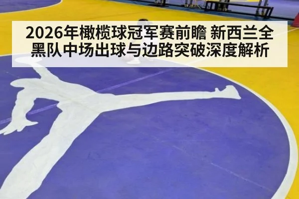 2026年橄榄球冠军赛前瞻 新西兰全黑队中场出球与边路突破深度解析